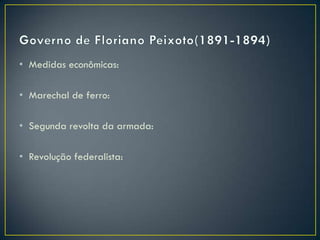 • Medidas econômicas:

• Marechal de ferro:

• Segunda revolta da armada:

• Revolução federalista:
 