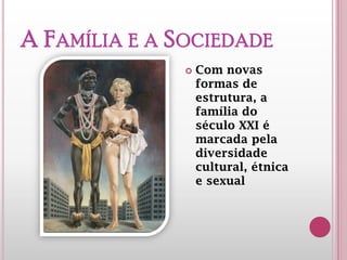 A FAMÍLIA E A
SOCIEDADE
 Com novas
formas de
estrutura, a
família do
século XXI é
marcada pela
diversidade
cultural, étnica
e sexual
 