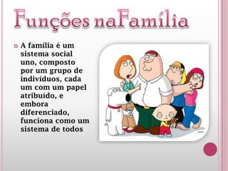  A família é um
sistema social
uno, composto
por um grupo de
indivíduos, cada
um com um papel
atribuído, e
embora
diferenciado,
funciona como um
sistema de todos
 