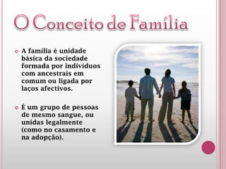  A família é unidade
básica da sociedade
formada por indivíduos
com ancestrais em
comum ou ligada por
laços afectivos.
 É um grupo de pessoas
de mesmo sangue, ou
unidas legalmente
(como no casamento e
na adopção).
 