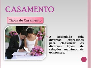 CASAMENTO A sociedade cria diversas expressões para classificar os diversos tipos de relações matrimoniais existentes.  Tipos de Casamento 