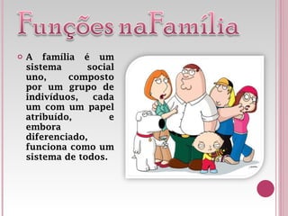 A família é um sistema social uno, composto por um grupo de indivíduos, cada um com um papel atribuído, e embora diferenciado, funciona como um sistema de todos.  