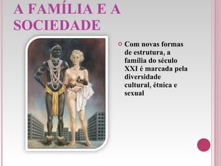 A FAMÍLIA E A SOCIEDADE Com novas formas de estrutura, a família do século XXI é marcada pela diversidade cultural, étnica e sexual 