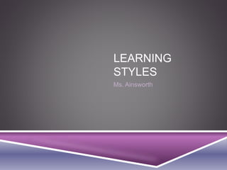 LEARNING
STYLES
Ms. Ainsworth
 