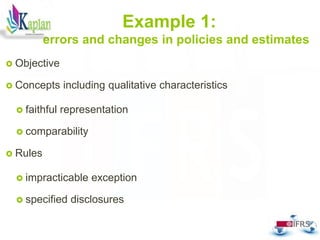 42
Example 1:
errors and changes in policies and estimates
 Objective
 Concepts including qualitative characteristics
 faithful representation
 comparability
 Rules
 impracticable exception
 specified disclosures
 
