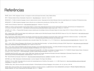 Referências
BEANE, James A. (1997). Integração Curricular: a concepção do núcleo da educação democrática. Lisboa: Didática Editora.
BDTD - Biblioteca Digital de Teses e Dissertações. Disponível em: <http://bdtd.ibict.br/>. Acesso em: 15 set. 2012.
BRONCKART, J. P. (2006). Atividade de linguagem, discurso e desenvolvimento humano. Organização de Anna Rachel Machado, Maria de Lourdes Matencio et al. Campinas, SP: Mercado das Letras.
BRONCKART, J. P. (1999). Atividade de linguagem, textos e discursos: por um interacionismo sóciodiscursivo. São Paulo: EDUC, 2ª ed., 2009.
CAPES, Portal de Periódicos. Disponível em: <http://periodicos.capes.gov.br/>. Acesso em: 15 set. 2012.
GOMES, R. S. (2012). A educomunicação na escola pública integral: um estudo sobre a Rede Municipal de Ensino de Novo Hamburgo/RS. XI Congreso Latinoamericano de Investigadores de la
comunicación, Montevidéo. Disponível em: <http://alaic2012.comunicacion.edu.uy/sites/default/ﬁles/gt4_salcedo_raquel_0.pdf>. Acesso em: 15 set. 2012.
LECLERC, G. F. E.; MOLL, J. Programa Mais Educação: avanços e desaﬁos para uma estratégia indutora da Educação Integral e em tempo integral. (2012). In: Educar em Revista, Curitiba, n. 45, p.
91-110, jul./set.
MOLL, Jaqueline (Org.). (2009). Educação integral: texto referência para o debate nacional. (Série Mais Educação). Brasília: MEC/SECAD. Acesso em: 03 jul. 2012. Disponível em: <http://portal.mec.gov.br/
dmdocuments/cadﬁnal_educ_integral.pdf>.
MOLL, Jaqueline (Org.). (2009). Rede de saberes mais educação: pressupostos para projetos pedagógicos de educação integral: caderno para professores e diretores de escolas. 1. ed. Brasília: MEC/
SECAD. (Série Mais Educação). Acesso em: 03 jul. 2012. Disponível em: <http://portal.mec.gov.br/dmdocuments/cad_mais_educacao_2.pdf>.
MOLL, Jaqueline. (2009). Um paradigma contemporâneo para a educação integral. Pátio, Porto Alegre, n. 51, p. 12-15. Disponível em: <http://www.unirio.br/cch/neephi/index.htm>. Acesso em: 15 set.
2012.
MOLL, J. (Org.). (2012). Cadernos Pedagógicos Mais Educação: Cultura Digital (Série Mais Educação). 1 ed. Brasília: Ministério da Educação, SECAD. Disponível em: <http://portal.mec.gov.br/index.php?
option=com_content&view=article&id=16727&Itemid=1119>. Acesso em: 20 jan. 2013.
MOLL, J. (Org.). (2012). Cadernos Pedagógicos Mais Educação: Educação e uso de mídias (Série Mais Educação). 1 ed. Brasília: Ministério da Educação, SECAD. Disponível em: <http://
portal.mec.gov.br/index.php?option=com_content&view=article&id=16727&Itemid=1119>. Acesso em: 20 jan. 2013.
PNE - Plano Nacional da Educação, Projeto de Lei do Plano Nacional de Educação (PNE – 2011/2020), em tramitação no Congresso Nacional – PL nº 8.035/2010. Brasília: Edições Câmara, Comissão de
Educação e Cultura. Disponível em: <www2.camara.leg.br/.../pl-8035-10-plano-nacional-de-educacao>. Acesso em: 15 set. 2012.
PROGRAMA MAIS EDUCAÇÃO: passo a passo. Cartilha. (2008). Brasil: Ministério da Educação, Secretaria de Educação Continuada, Alfabetização e Diversidade. Disponível em: <http://
portal.mec.gov.br/dmdocuments/passoapasso_maiseducacao.pdf>. Acesso em: 02 nov. 2011.
RBE - Revista Brasileira de Educação. Disponível em: <http://www.scielo.br/scielo.php?script=sci_serial&pid=1413-2478>. Acesso em: 15 set. 2012.
SANTOMÉ, Jurjo. (1998). Globalização e Interdisciplinaridade: o currículo integrado. Porto Alegre: Artes Médicas.
SCHNACK, C. M. et al. (2005). Transcrição de fala: do evento real à representação escrita. Entrelinhas. São Leopoldo, v. 2, n. 2, 2005. Disponível em: <http://www.entrelinhas.unisinos.br/index.php?
e=2&s=9&a=12>. Acesso em: 15 set. 2012.
TEIXEIRA, Anísio. (1961). Plano de construções escolares de Brasília. In: Revista Brasileira de Estudos Pedagógicos. Rio de Janeiro, v.35, n.81, jan./mar. p.195-199.
XAVIER, Maria Luisa M. de Freitas. (2012). Educação Integral nas diretrizes curriculares nacionais e a exigência de um novo ordenamento curricular. In: Revista Trajetória Multicursos.
Edição Especial, XVI Fórum Internacional de Educação, Ano 3, n. 7, Agosto.
 
