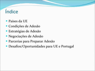 Índice Países da UE Condições de Adesão Estratégias de Adesão Negociações de Adesão Parcerias para Preparar Adesão Desafios/Oportunidades para UE e Portugal 