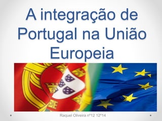 A integração de
Portugal na União
Europeia
Raquel Oliveira nº12 12º14
 