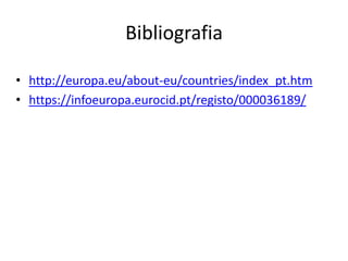 Bibliografia

• http://europa.eu/about-eu/countries/index_pt.htm
• https://infoeuropa.eurocid.pt/registo/000036189/
 