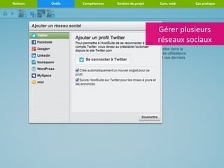 Notions   Outils   Compétences   Gestion de projet   Com. web   Cas pratique




                                                     Gérer plusieurs
                                                      Gérer plusieurs
                                                     réseaux sociaux
                                                      réseaux sociaux
 