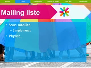 Notions     Outils    Compétences   Gestion de projet   Com. web   Cas pratique




Mailing liste
 • Sous satellite
       – Simple news
 • Phplist…
 