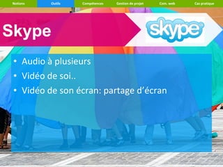 Notions   Outils   Compétences   Gestion de projet   Com. web   Cas pratique




Skype
 • Audio à plusieurs
 • Vidéo de soi..
 • Vidéo de son écran: partage d’écran
 