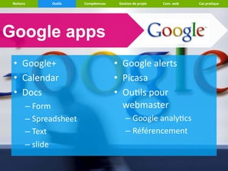 Notions   Outils   Compétences   Gestion de projet   Com. web   Cas pratique




Google apps
 