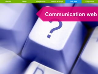 Notions   Outils   Compétences   Gestion de projet   Com. web   Cas pratique




                             Communication web
 