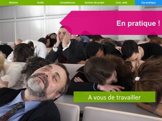 Notions   Outils   Compétences   Gestion de projet   Com. web   Cas pratique




                                                     En pratique !




                                   A vous de travailler
                                   A vous de travailler
 