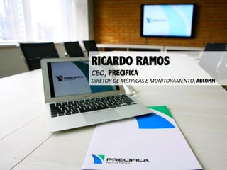 RICARDO RAMOS
CEO,	
  PRECIFICA

DIRETOR	
  DE	
  MÉTRICAS	
  E	
  MONITORAMENTO,	
  ABCOMM

 