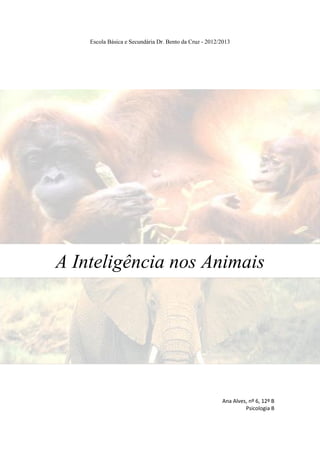 Escola Básica e Secundária Dr. Bento da Cruz - 2012/2013
A Inteligência nos Animais
Ana Alves, nº 6, 12º B
Psicologia B
 