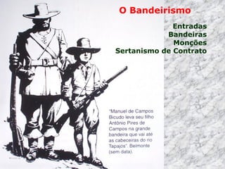 O Bandeirismo
Entradas
Bandeiras
Monções
Sertanismo de Contrato
 