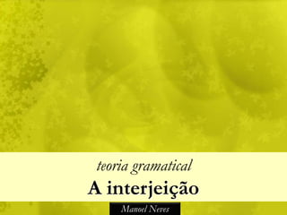 teoria gramatical
A interjeição
    Manoel Neves
 