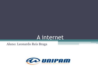 A internet
Aluno: Leonardo Reis Braga
 