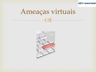
Ameaças virtuais
 