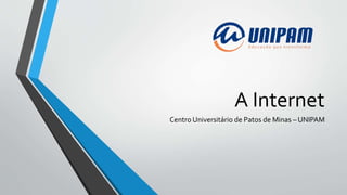 A Internet
Centro Universitário de Patos de Minas – UNIPAM
 