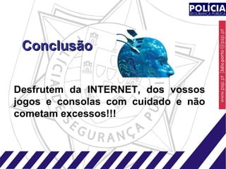 Conclusão Desfrutem da INTERNET, dos vossos jogos e consolas com cuidado e não cometam excessos!!!   