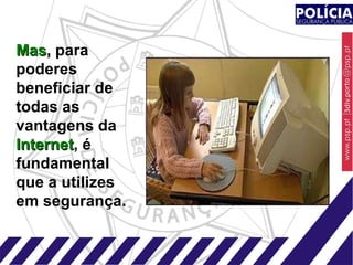 Mas ,  para poderes beneficiar de todas as vantagens da  Internet , é fundamental que a utilizes em segurança. 