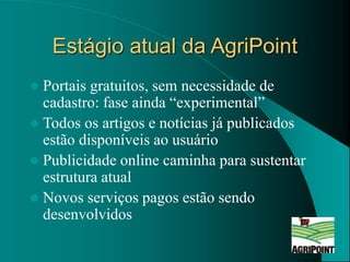 Estágio atual da AgriPoint
 Portais gratuitos, sem necessidade de
cadastro: fase ainda “experimental”
 Todos os artigos ...
