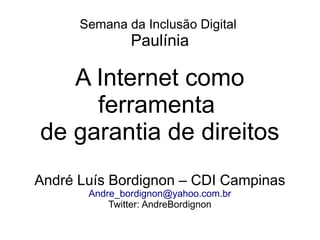 Semana da Inclusão Digital
               Paulínia

   A Internet como
     ferramenta
de garantia de direitos
André Luís Bordignon – CDI Campinas
       Andre_bordignon@yahoo.com.br
           Twitter: AndreBordignon
 