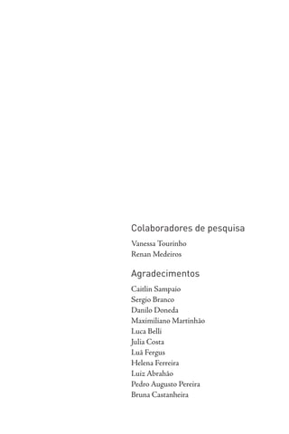 Colaboradores de pesquisa
Vanessa Tourinho
Renan Medeiros
Agradecimentos
Caitlin Sampaio
Sergio Branco
Danilo Doneda
Maximiliano Martinhão
Luca Belli
Julia Costa
Luã Fergus
Helena Ferreira
Luiz Abrahão
Pedro Augusto Pereira
Bruna Castanheira
 