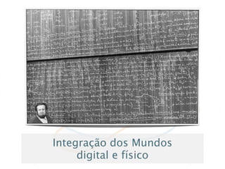 Integração dos Mundos
     digital e físico
 
