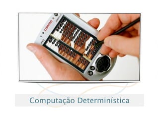 Computação Determinística
 