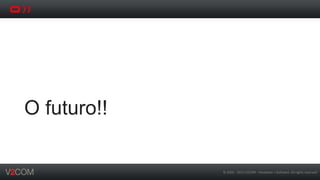 ©	
  2002	
  -­‐	
  2013	
  V2COM	
  -­‐	
  Hardware	
  +	
  So5ware.	
  All	
  rights	
  reserved	
  
O futuro!!
 