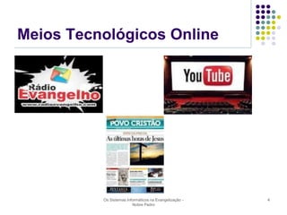 Meios Tecnológicos Online

Os Sistemas Informáticos na Evangelização Nobre Pedro

4

 