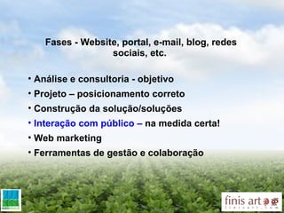Fases - Website, portal, e-mail, blog, redes sociais, etc.  Análise e consultoria - objetivo Projeto – posicionamento correto Construção da solução/soluções Interação com público –  na medida certa! Web marketing Ferramentas de gestão e colaboração 