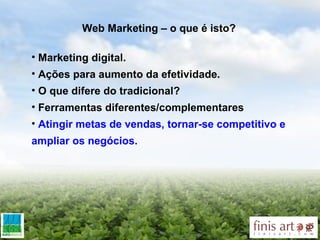 Web Marketing – o que é isto? Marketing digital. Ações para aumento da efetividade. O que difere do tradicional? Ferramentas diferentes/complementares A tingir metas de vendas, tornar-se competitivo e ampliar os negócios.   