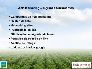 Web Marketing – algumas ferramentas Campanhas de mail marketing Gestão de lista  Networking sites  Publicidade on line Otimização de engenho de busca Pesquisa de opinião on line Análise de tráfego Link patrocinado - google 
