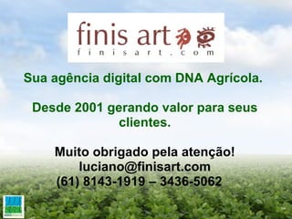Sua agência digital com DNA Agrícola.     Desde 2001 gerando valor para seus clientes. Muito obrigado pela atenção! [email_address] (61) 8143-1919 – 3436-5062       