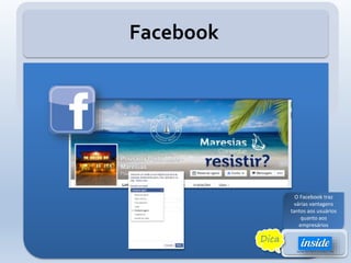 Facebook
O Facebook traz
várias vantagens
tantos aos usuários
quanto aos
empresários
Dica
 