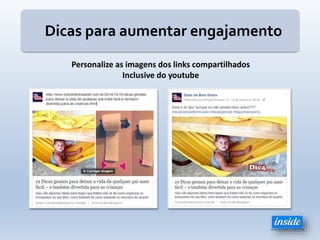 Dicas para aumentar engajamento
Personalize as imagens dos links compartilhados
Inclusive do youtube
 