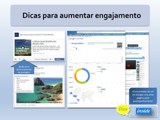Dicas para aumentar engajamento
Botão para
direcionamento
de postagem
O encurtador de url
do Google cria uma
página para
acompanhamento
Dica
 