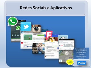 Redes Sociais e Aplicativos
Com os aplicativos,
os usuários falam
por você! Mas é
preciso
monitoramento
constante
Dica
 