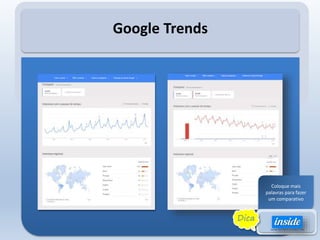 Google Trends
Coloque mais
palavras para fazer
um comparativo
Dica
 