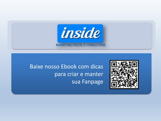 Baixe nosso Ebook com dicas
para criar e manter
sua Fanpage
 
