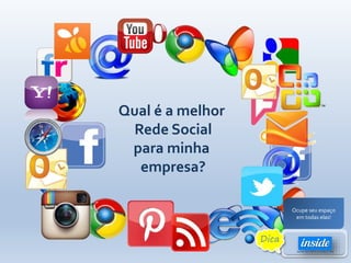 Qual é a melhor
Rede Social
para minha
empresa?
Ocupe seu espaço
em todas elas!
Dica
 