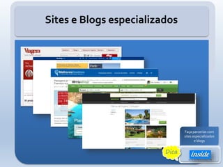 Sites e Blogs especializados
Faça parcerias com
sites especializados
e blogs
Dica
 