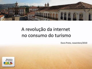 A revolução da internet
no consumo do turismo
Ouro Preto, novembro/2010
 