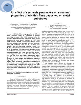 Dec. 31                                              IJASCSE, VOL 1, ISSUE 4, 2012




          An effect of synthesis parameters on structural
          properties of AlN thin films deposited on metal
                             substrates
       S. Shanmugan, P. Anithambigai, D. Mutharasu                                          I.Abdul Razak
           Nano Optoelectronics Research Laboratory,                                X-ray Crystallography Group,
          School of Physics, University Sains Malaysia,                      School of Physics, University Sains Malaysia,
               11800 Minden, Penang, Malaysia                                     11800 Minden, Penang, Malaysia

                                                                      sputtered compounds such as stainless steel–carbon (SS–C)
                                                                      [2,3] and Al–N cermet solar coatings [4-7]. Hence Mo -
  Abstract— AlN thin film was prepared over different                 Al2O3 is considered more expensive than SS–C and Al–N
  metal substrates using DC sputtering at various                     cermet solar coatings which are also produced using a
  sputtering parameters. The XRD spectra revealed the                 commercial-scale cylindrical dc sputtering coater. Among
  presence of mixed (cubic and hexagonal) phases for all              these, Aluminum nitride (AlN) has generated much interest
  samples other than samples prepared at 300W with                    due to its unique properties of wide band gap of 6.2 eV,
  Ar:N2 gas ratio of 14:6. The intensities of cubic phases            high thermal conductivity (320Wm−1 K−1) [8], low thermal
  observed at copper (Cu) substrates increased drastically            expansion coefficient, high chemical and thermal stabilities,
  with high sputtering power and N2 gas flow. Low                     high breakdown dielectric strength, and high surface
  intensive peak was observed at gas mixer ratio of 14:6.             acoustic wave velocity [9-11]. So far, a variety of deposition
  N2 flow and sputtering power influenced the crystallinity           methods have been reported for AlN synthesis such as
  of the AlN thin film with respect to the substrates. Mixed          reactive sputtering [12], reactive evaporation [13] metal-
  residual stress (compressive and tensile) was observed              organic chemical vapor deposition (MOCVD) [14], laser-
  for all samples and high values were observed at 300W               molecular beam epitaxy [15], pulsed laser deposition (PLD)
  sputtering power at low N2 gas flow. Crystallite size of            [16], arc discharge method [17], and chloride-assisted
  AlN thin film varied with respect to sputtering power,              chemical vapor deposition [18]. Among these, reactive
  gas flow ratio and also substrates. AlN thin film                   sputtering is relatively good and low cost method for the
  prepared at 250 W showed high dislocation density at                preparation of AlN thin films. The growth condition is an
  high N2 gas flow ratio. Atomic force microscope results             important which influences the structural and optical
  showed rough surface for AlN thin film coated over Al               properties of the film considerably.
  substrates and increased high value was observed at high                  Few research reports showed the influence of
  N2 gas flow ratio. The particle size of the AlN thin films          deposition parameters on the orientation of the AlN films, in
  increased with N2 gas flow increased with respect to                which a general guideline promoting a well c-axis oriented
  sputtering power and high value was observed with Al                thin film was reported. The sputtering pressure plays an
  substrates.                                                         important role in the growth of preferred AlN and reported
                                                                      that the preferred orientation of the AlN film changed from
  Keywords- AlN; thin film; structural parameters; metal              (1 0 0) to (0 0 0 2) with decreased sputtering pressure [19–
  substrates; particle size                                           23] and also reported in a decrease of the FWHM of (0 0 0
                                                                      2) rocking curve [24]. However, it is necessary to
                 I.   INTRODUCTION                                    understand the influence of other synthesis parameter on the
        Since the high thermal stability of Mo - Al2O3 cermet         film properties. Iriarte et. al. reported the influence of
  at high operating temperature in vacuum (450 -500 ºC), it is        different substrates on the properties of c-axis oriented AlN
  desirable for solar collector tubes for solar thermal electricity   thin films [25]. Based on the application, AlN films have
  applications. Even though, solar absorptance of 0.96 with           been deposited on various substrates such as tungsten [26],
  emittance of 0.16 was observed, the deposition rate is low          sapphire [27] and diamond [28] substrates and reported their
  [1], cost of deposition using planar magnetron sputtering is        properties. This work focuses on the deposition of thin AlN
  much higher when compared to reactively                             films on different metal substrates (Cu, Al) and study the
                                                                      influence of growth condition such as sputtering power, gas
                                                                      flow rate and also substrates. The selection of substrates is

  www.ijascse.in                                                                                                            Page 1
 