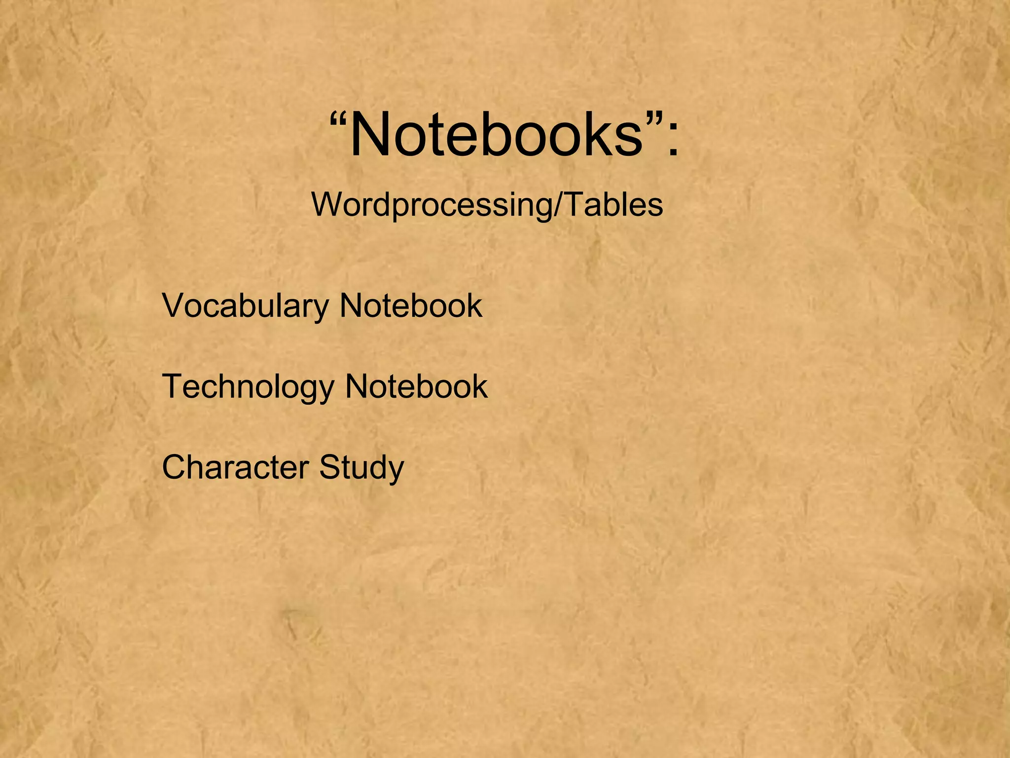 “Notebooks”:
         Wordprocessing/Tables


Vocabulary Notebook

Technology Notebook

Character Study
 